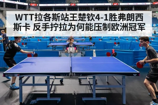 WTT拉各斯站王楚钦4-1胜弗朗西斯卡 反手拧拉为何能压制欧洲冠军